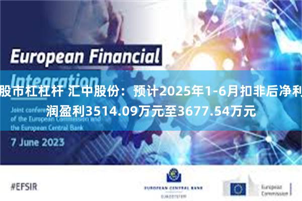 股市杠杠杆 汇中股份：预计2025年1-6月扣非后净利润盈利3514.09万元至3677.54万元