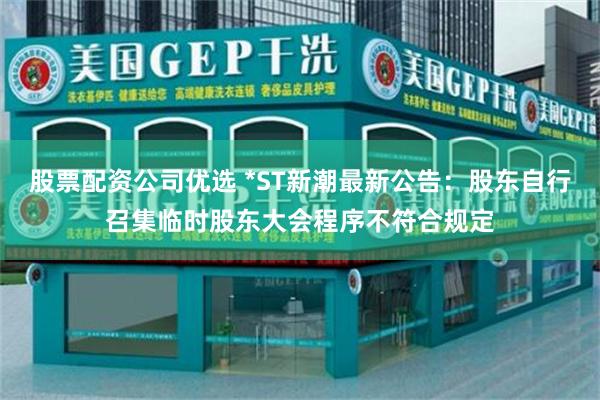 股票配资公司优选 *ST新潮最新公告：股东自行召集临时股东大会程序不符合规定