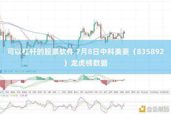 可以杠杆的股票软件 7月8日中科美菱（835892）龙虎榜数据