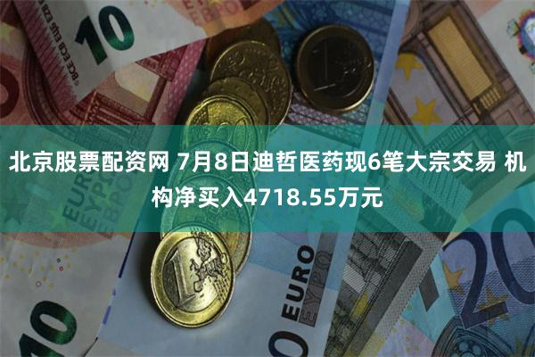 北京股票配资网 7月8日迪哲医药现6笔大宗交易 机构净买入4718.55万元