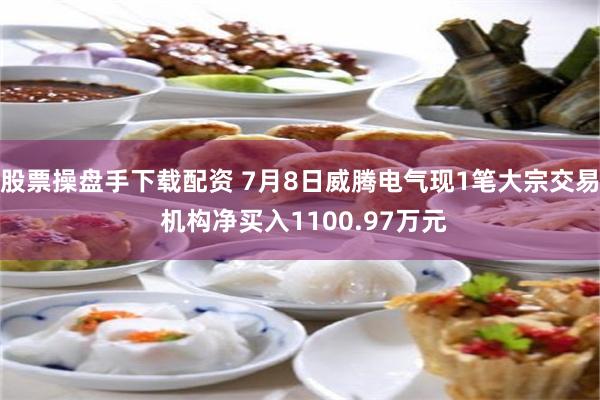股票操盘手下载配资 7月8日威腾电气现1笔大宗交易 机构净买入1100.97万元