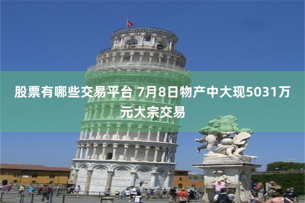股票有哪些交易平台 7月8日物产中大现5031万元大宗交易