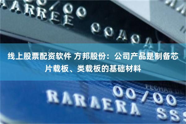 线上股票配资软件 方邦股份：公司产品是制备芯片载板、类载板的基础材料