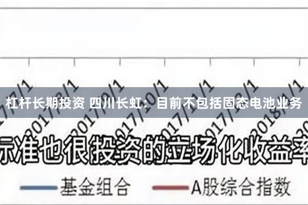 杠杆长期投资 四川长虹：目前不包括固态电池业务