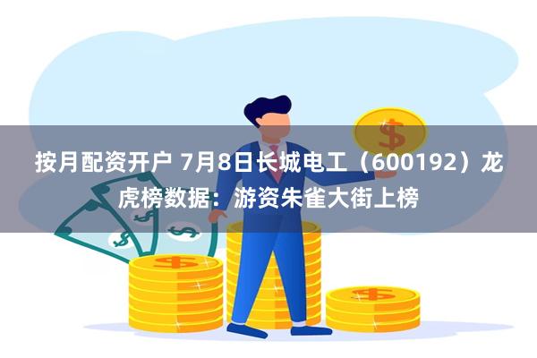 按月配资开户 7月8日长城电工（600192）龙虎榜数据：游资朱雀大街上榜