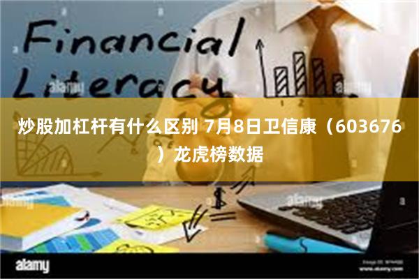 炒股加杠杆有什么区别 7月8日卫信康（603676）龙虎榜数据