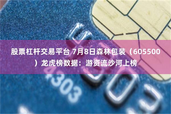 股票杠杆交易平台 7月8日森林包装（605500）龙虎榜数据：游资流沙河上榜
