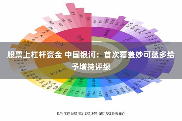 股票上杠杆资金 中国银河：首次覆盖妙可蓝多给予增持评级