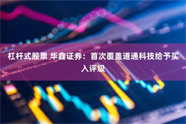 杠杆式股票 华鑫证券：首次覆盖道通科技给予买入评级