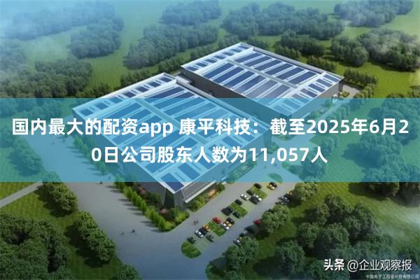 国内最大的配资app 康平科技：截至2025年6月20日公司股东人数为11,057人