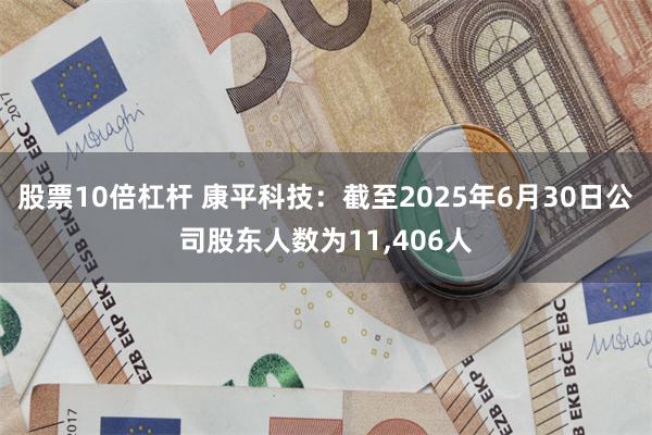 股票10倍杠杆 康平科技：截至2025年6月30日公司股东人数为11,406人