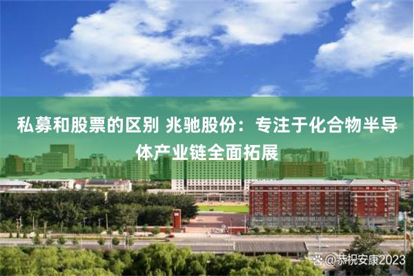 私募和股票的区别 兆驰股份：专注于化合物半导体产业链全面拓展