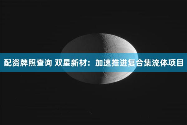 配资牌照查询 双星新材：加速推进复合集流体项目