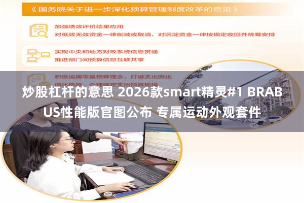 炒股杠杆的意思 2026款smart精灵#1 BRABUS性能版官图公布 专属运动外观套件
