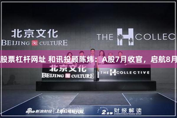 股票杠杆网址 和讯投顾陈炜：A股7月收官，启航8月