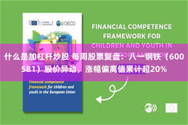 什么是加杠杆炒股 每周股票复盘：八一钢铁（600581）股价异动，涨幅偏离值累计超20%