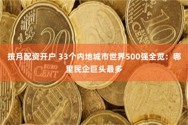 按月配资开户 33个内地城市世界500强全览：哪里民企巨头最多
