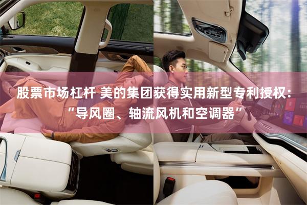 股票市场杠杆 美的集团获得实用新型专利授权：“导风圈、轴流风机和空调器”