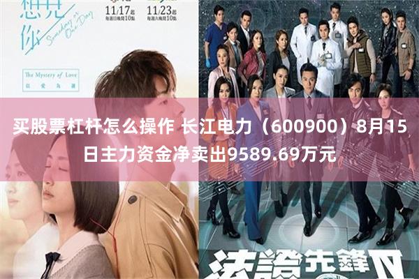 买股票杠杆怎么操作 长江电力（600900）8月15日主力资金净卖出9589.69万元