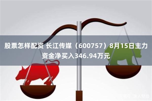 股票怎样配资 长江传媒（600757）8月15日主力资金净买入346.94万元