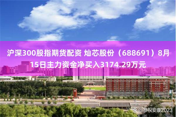 沪深300股指期货配资 灿芯股份（688691）8月15日主力资金净买入3174.29万元