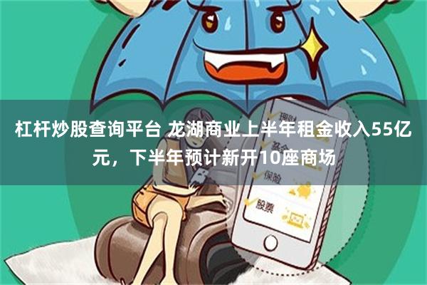 杠杆炒股查询平台 龙湖商业上半年租金收入55亿元,下半年预计新开10座商场