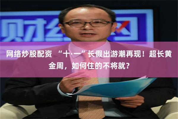 网络炒股配资  “十·一”长假出游潮再现！超长黄金周，如何住的不将就？