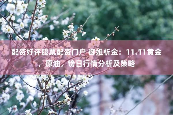 配资好评股票配资门户 御姐析金：11.11黄金，原油，镑日行情分析及策略