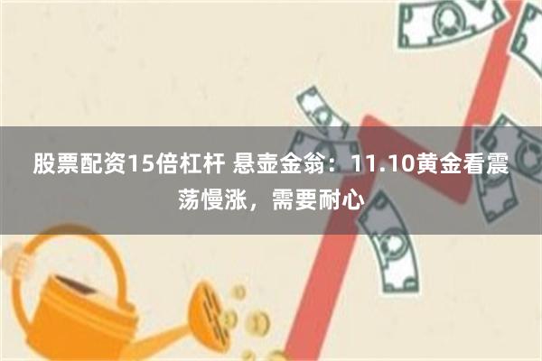 股票配资15倍杠杆 悬壶金翁：11.10黄金看震荡慢涨，需要耐心