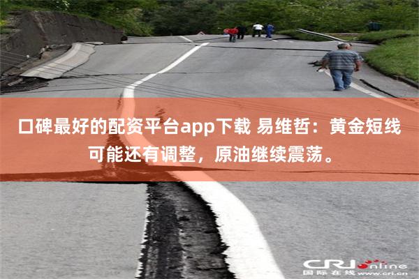 口碑最好的配资平台app下载 易维哲：黄金短线可能还有调整，原油继续震荡。
