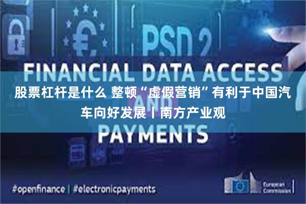 股票杠杆是什么 整顿“虚假营销”有利于中国汽车向好发展丨南方产业观