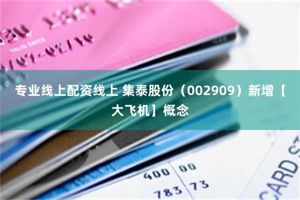 专业线上配资线上 集泰股份（002909）新增【大飞机】概念
