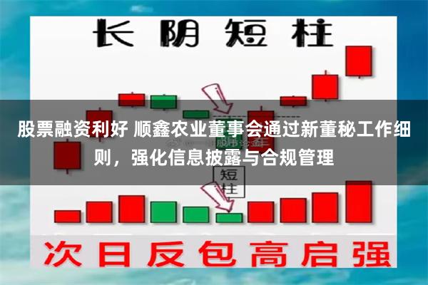 股票融资利好 顺鑫农业董事会通过新董秘工作细则,强化信息披露与合规管理