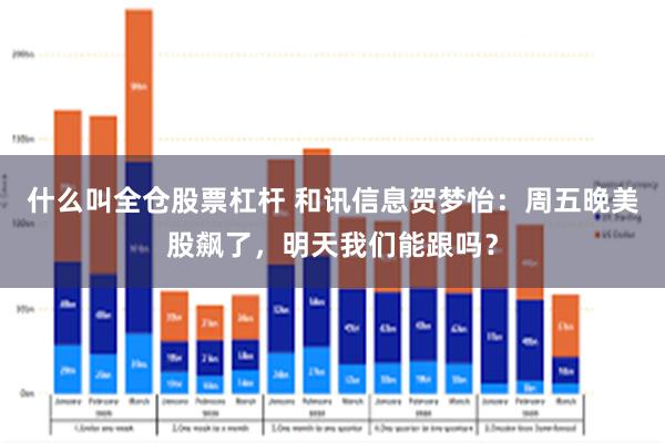 什么叫全仓股票杠杆 和讯信息贺梦怡:周五晚美股飙了,明天我们能跟吗?