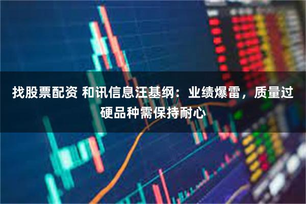 找股票配资 和讯信息汪基纲：业绩爆雷，质量过硬品种需保持耐心