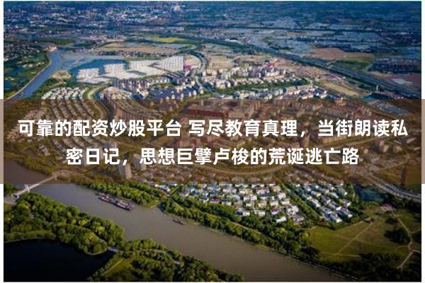 可靠的配资炒股平台 写尽教育真理，当街朗读私密日记，思想巨擘卢梭的荒诞逃亡路
