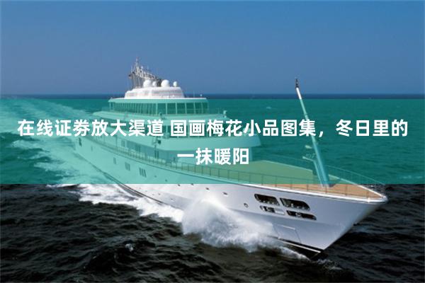 在线证劵放大渠道 国画梅花小品图集，冬日里的一抹暖阳