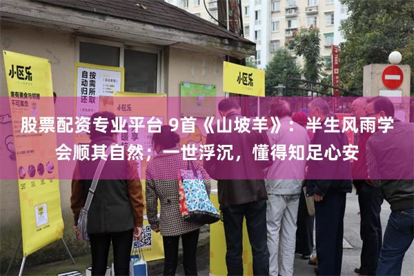 股票配资专业平台 9首《山坡羊》：半生风雨学会顺其自然；一世浮沉，懂得知足心安