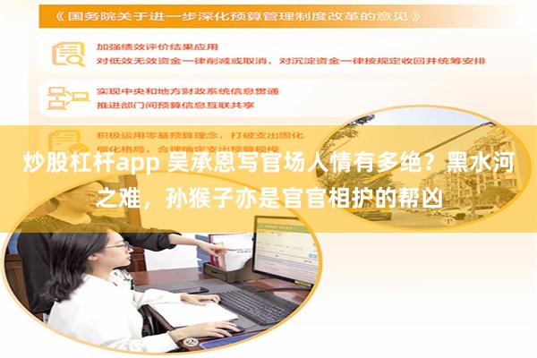 炒股杠杆app 吴承恩写官场人情有多绝？黑水河之难，孙猴子亦是官官相护的帮凶