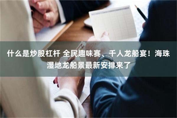 什么是炒股杠杆 全民趣味赛、千人龙船宴!海珠湿地龙船景最新安排来了