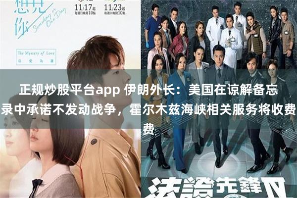 正规炒股平台app 伊朗外长：美国在谅解备忘录中承诺不发动战争，霍尔木兹海峡相关服务将收费