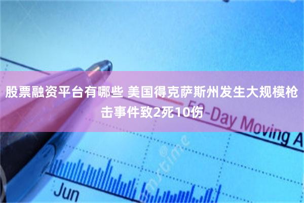 股票融资平台有哪些 美国得克萨斯州发生大规模枪击事件致2死10伤