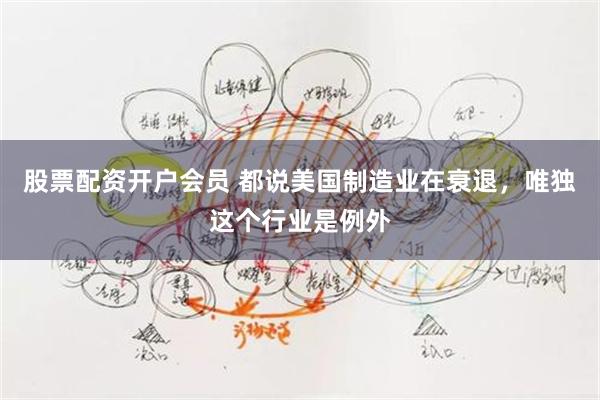 股票配资开户会员 都说美国制造业在衰退，唯独这个行业是例外