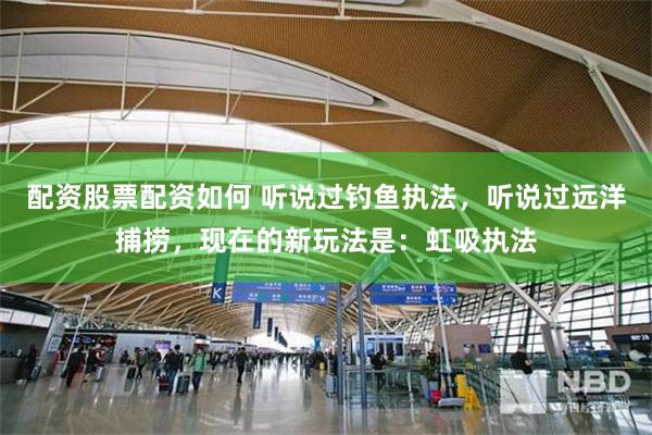 配资股票配资如何 听说过钓鱼执法，听说过远洋捕捞，现在的新玩法是：虹吸执法