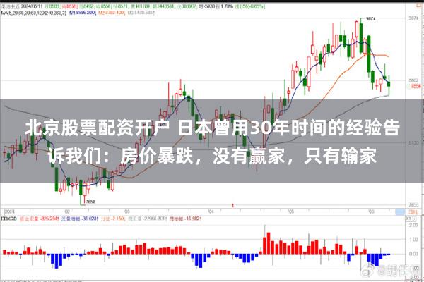 北京股票配资开户 日本曾用30年时间的经验告诉我们:房价暴跌,没有赢家,只有输家