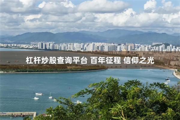 杠杆炒股查询平台 百年征程 信仰之光