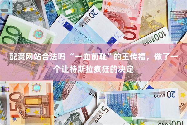 配资网站合法吗 “一血前耻”的王传福,做了一个让特斯拉疯狂的决定