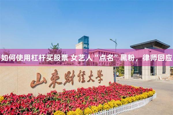 如何使用杠杆买股票 女艺人“点名”黑粉，律师回应