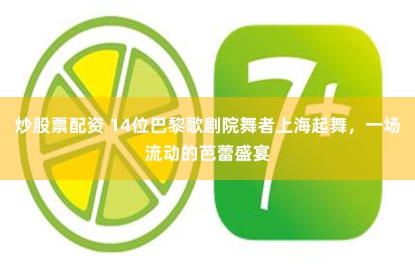 炒股票配资 14位巴黎歌剧院舞者上海起舞,一场流动的芭蕾盛宴