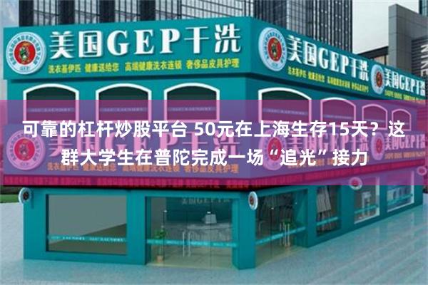可靠的杠杆炒股平台 50元在上海生存15天？这群大学生在普陀完成一场“追光”接力